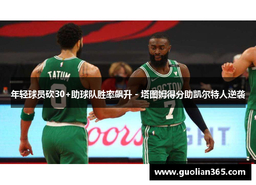 年轻球员砍30+助球队胜率飙升 - 塔图姆得分助凯尔特人逆袭